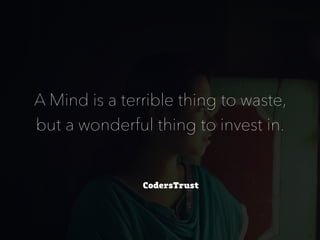 A Mind is a terrible thing to waste,
but a wonderful thing to invest in.
 