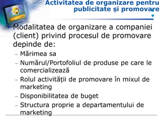 Activitatea de organizare pentru
publicitate și promovare
 Modalitatea de organizare a companiei
(client) privind procesu...