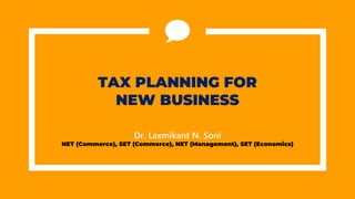 TAX PLANNING FOR
NEW BUSINESS
Dr. Laxmikant N. Soni
NET (Commerce), SET (Commerce), NET (Management), SET (Economics)
 