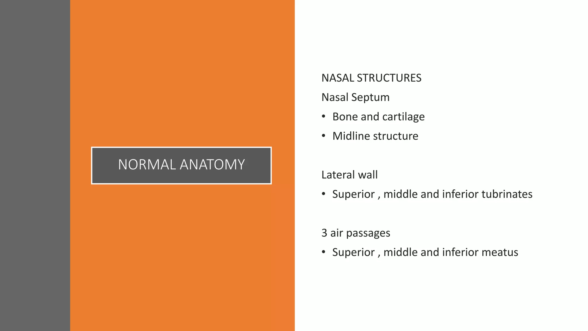 NORMAL ANATOMY
NASAL STRUCTURES
Nasal Septum
• Bone and cartilage
• Midline structure
Lateral wall
• Superior , middle and inferior tubrinates
3 air passages
• Superior , middle and inferior meatus
 