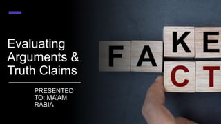 Evaluating
Arguments &
Truth Claims
PRESENTED
TO: MA’AM
RABIA
 