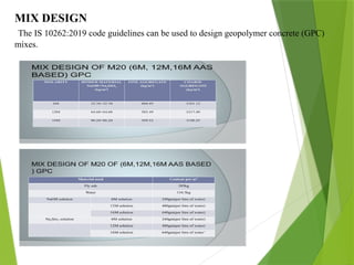 MIX DESIGN
The IS 10262:2019 code guidelines can be used to design geopolymer concrete (GPC)
mixes.
 