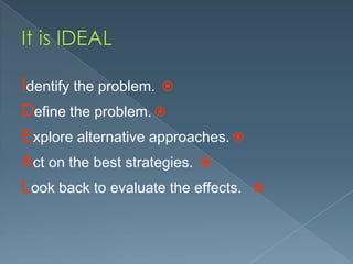 Identify the problem. 
Define the problem. 
Explore alternative approaches. 
Act on the best strategies. 
Look back to evaluate the effects.



 
