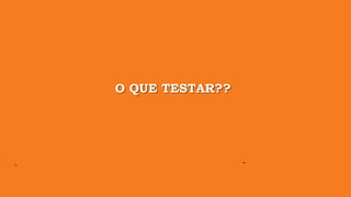 O QUE TESTAR??
 