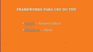 FRAMEWORKS PARA USO DO TDD
•easyb – Groovy/Java
•JBehave – Java
 
