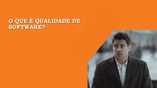 O QUE É QUALIDADE DE
SOFTWARE?
 