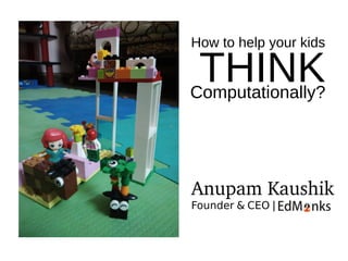 How to help your kids
THINKComputationally?
Founder & CEO |
Anupam Kaushik
 