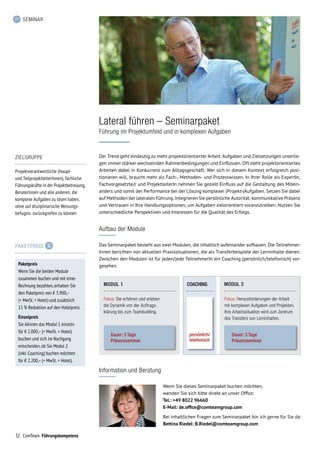 32 ComTeam Führungskompetenz
SEMINAR
Lateral führen – Seminarpaket
Führung im Projektumfeld und in komplexen Aufgaben
ZIELGRUPPE
Projektverantwortliche (Haupt-
und TeilprojektleiterInnen), fachliche
Führungskräfte in der Projektbetreuung,
BeraterInnen und alle anderen, die
komplexe Aufgaben zu lösen haben,
ohne auf disziplinarische Weisungs­
befugnis zurückgreifen zu können
Information und Beratung
Wenn Sie dieses Seminarpaket buchen möchten,
wenden Sie sich bitte direkt an unser Office:
Tel.: +49 8022 96660
E-Mail: de.office@comteamgroup.com
Bei inhaltlichen Fragen zum Seminarpaket bin ich gerne für Sie da:
Bettina Riedel: B.Riedel@comteamgroup.com
Aufbau der Module
Das Seminarpaket besteht aus zwei Modulen, die inhaltlich aufeinander aufbauen. Die Teilnehmer­
Innen berichten von aktuellen Praxissituationen, die als Transferbeispiele der Lerninhalte dienen.
Zwischen den Modulen ist für jeden/jede TeilnehmerIn ein Coaching (persönlich/tele­fonisch) vor­
gesehen.
MODUL 1
Dauer: 3 Tage
Präsenzseminar
COACHING
persönlich/
telefonisch
MODUL 2
Fokus: Sie erfahren und erleben
die Dynamik von der Auftrags-
klärung bis zum Teambuilding.
Fokus: Herausforderungen der Arbeit
mit komplexen Aufgaben und Projekten.
Ihre Arbeitssituation wird zum Zentrum
des Transfers von Lerninhalten.
Dauer: 3 Tage
Präsenzseminar
Der Trend geht eindeutig zu mehr projektorientierter Arbeit: Aufgaben und Zielsetzungen unterlie­
gen immer stärker wechselnden Rahmenbedingungen und Einflüssen. Oft steht projekt­orientiertes
Arbeiten dabei in Konkurrenz zum Alltagsgeschäft. Wer sich in diesem Kontext erfolgreich posi­
tionieren will, braucht mehr als Fach-, Methoden- und Prozesswissen. In Ihrer Rolle als ExpertIn,
Fachvorgesetzte/r und ProjektleiterIn nehmen Sie gezielt Einfluss auf die Gestaltung des Mitein­
anders und somit der Performance bei der Lösung komplexer (Projekt-)Aufgaben. Setzen Sie dabei
auf Methoden der lateralen Führung. Integrieren Sie persönliche Autorität, kommunika­tive Präsenz
und Vertrauen in Ihre Handlungsoptionen, um Aufgaben zielorientiert voranzutreiben. Nutzen Sie
unterschiedliche Perspektiven und Interessen für die Qualität des Erfolgs.
PAKETPREIS
Paketpreis
Wenn Sie die beiden Module
zusammen buchen und mit einer
Rechnung bezahlen, erhalten Sie
den Paket­preis von € 3.900,–
(+ MwSt. + Hotel) und zusätzlich
15 % Reduktion auf den Hotelpreis.
Einzelpreis
Sie können das Modul 1 einzeln
für € 2.000,– (+ MwSt. + Hotel)
buchen und sich im Nachgang
entscheiden, ob Sie Modul 2
(inkl. Coaching) buchen möchten
für € 2.200,– (+ MwSt. + Hotel).
 