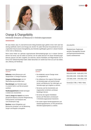 Persönlichkeitsentwicklung ComTeam 23
SEMINAR
Wir alle erleben, dass im unternehmerischen Alltag Veränderungen gefühlt immer mehr oder fast
ständig stattfinden. Damit wird Change, der ohnehin für jeden Menschen herausfordernd ist, zum
ungewollten Dauerzustand. ChangeAbility, also Veränderungsfähigkeit, gewinnt in diesem Kontext
immer mehr an Bedeutung.
Nicht immer finden wir optimale organisationale Rahmenbedingungen vor. In diesem Seminar
können Sie lernen, was Sie selbst tun können, wie Sie selbst dennoch mit diesen Veränderungen
bewusst, gesund und aktiv umgehen. Sie erkennen, welche Handhabe und Möglichkeiten Sie im
Sinne einer Selbstwirksamkeit haben. Dabei betrachten wir sowohl das Innen als auch das Außen,
also „Haltung und Handlung“.
Change  ChangeAbility
Individuelle Stressoren und Ressourcen in Veränderungsprozessen
ZIELGRUPPE
MitarbeiterInnen, Projektverant­
wortliche, Führungskräfte, Personal-
und OrganisationsentwicklerInnen,
Coaches und BeraterInnen
Seminarinhalte
Reflexion: meine Ressourcen und
Stolper­fallen in Change-Prozessen
Umgang mit Belastungen: wie ich
Überforderung vermeiden kann
Neurobiologie: was Veränderungen
in unserem Gehirn und Nervensystem
auslösen
Handlungsspielräume (wieder-)erlangen
in Zeiten der Unsicherheit
Love it, change it or leave it: wo meine
persönliche Balance zwischen Mitgestaltung,
Einflussnahme und Akzeptanz des
nicht Änderbaren liegt
Resilienz: meine Fähigkeiten und
Ressourcen einsetzen, um mit Belastung,
Sorgen und Ängsten umzugehen
Lernziele
•	Sie entdecken, warum Change immer
so unangenehm ist.
•	Sie reflektieren Ihre eigenen Erfahrungen
mit Veränderungen und welche Kompe-
tenzen und Ressourcen Sie mitbringen, um
Veränderungen gut mitgehen zu können.
•	Sie lernen, wie Sie Unsicherheit und
Ungewissheit annehmen und besser
bewältigen können.
•	Sie lernen die eigenen Denkfallen
kennen, die Motivation und Zutrauen
in Veränderungsprozessen blockieren.
•	Sie nutzen eigene Handlungsoptionen und
Gestaltungsspielräume, um Ihre persönliche
Veränderungskompetenz zu stärken.
TERMINE
04.06.2019,	14:00	–	06.06.2019,	17:00
03.02.2020,	14:00	–	05.02.2020,	17:00
27.07.2020,	14:00	–	29.07.2020,	17:00
Gmund (D), € 1.900,– (+ MwSt. + Hotel)
 
