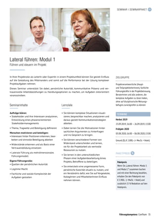 35Führungskompetenz ComTeam
SEMINAR | SEMINARPAKET
Seminarinhalte
Aufträge klären:
•	Stakeholder und ihre Interessen analysieren,
Entwicklung eines phasenorientierten
Stakeholdermanagements
• Thema, Tragweite und Beteiligung definieren
Menschen motivieren und beteiligen:
• Interessen hinter Positionen erkennen, bear-
beiten und sinnvolle Beteiligung ableiten
• Widerstände erkennen und als Basis einer
Vertrauensbildung einsetzen
• Laterale Führung als mehrdimensionales
Führungsmodell
Eigene Führungsrolle:
• Quellen der persönlichen Autorität
• Legitime Macht
• Fachliche und soziale Komplexität der
Aufgaben gestalten
TERMINE
Herbst 2019
23.09.2019,	16:00	– 26.09.2019,	13:00
Frühjahr 2020
03.08.2020,	16:00	– 06.08.2020,	13:00
Gmund (D), € 2.000,– (+ Mw.St. + Hotel)
Lernziele
•	Sie können komplexe Situationen visuali­
sieren, besprechbar machen, analysieren und
daraus gezielt Kommunikationsstrategien
ableiten.
•	Dabei lernen Sie die Motivationen hinter
sachlichen Argumenten zu hinterfragen
und ins Gespräch zu bringen.
•	Sie können verschiedene Formen von
Widerstand unterscheiden und lernen,
sie für die Projektarbeit als wertvolle
Ressourcen zu nutzen.
•	Sie lernen in den unterschiedlichen
Phasen einer Aufgabenbearbeitung /eines
Projekts, Betroffene zu beteiligen.
•	Sie entwickeln eine angemessene Form,
persönliche Autorität situativ zu nutzen, und
ein Verständnis dafür, wie Sie auf Vorgesetzte,
KollegInnen und MitarbeiterInnen Einfluss
nehmen können.
In Ihrer Projektrolle als LeiterIn oder ExpertIn in einem Projektumfeld können Sie gezielt Einfluss
auf die Gestaltung des Miteinanders und somit auf die Performance bei der Lösung komplexer
Projekt­aufgaben nehmen.
Dieses Seminar unterstützt Sie dabei, persönliche Autorität, kommunikative Präsenz und ver-
trauensvolle Arbeitsbeziehungen zu Handlungsoptionen zu machen, um Aufgaben zielorientiert
voranzutreiben.
Lateral führen: Modul 1
Führen und steuern im Projekt
ZIELGRUPPE
Projektverantwortliche (Haupt-
und TeilprojektleiterInnen), fachliche
Führungskräfte in der Projektbetreuung,
BeraterInnen und alle anderen, die
komplexe Aufgaben zu lösen haben,
ohne auf disziplinarische Weisungs­
befugnis zurückgreifen zu können
PAKETPREIS
Paketpreis
Wenn Sie „Lateral führen: Modul 1
und Modul 2“ zusammen buchen
und mit einer Rechnung bezahlen,
erhalten Sie den Paketpreis von
€ 3.900,– (+ MwSt. + Hotel) und
zusätzlich 15 % Reduktion auf den
Hotelpreis.
 