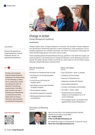 46 ComTeam Change-Management
AUSBILDUNG
Ziele der Ausbildung
Das können die TeilnehmerInnen am Ende:
•	Architekturen von (Change-)Projekten
entwickeln
•	In die Führung und Leitung von
Projekten gehen
•	Den Wandel und das eigene Verhalten
im Wandel verstehen
•	Mit Komplexität umgehen
•	Das Gelernte tatsächlich anwenden
•	Beteiligungssituationen herstellen
und moderieren
Change-Projekte leiten, Change-Architekturen entwickeln und komplexe Prozesse begleiten:
Eine geschlossene Teilnehmergruppe führt in dieser Ausbildung zu vielen praktischen und um-
setzbaren Ergebnissen. Wir verbinden Fachwissen und Theorie mit praktischen Erfahrungen aus
vielen Veränderungsprozessen mit und bei unseren Kunden.
Unsere Ausbildung fördert Persönlichkeitsentwicklung, qualifiziert in der Arbeit mit Gruppen und
macht kompetent in der Entwicklung von Change-Architekturen und der Bearbeitung von Kom-
plexität. Wir greifen aktuelle Themen und Trends auf, ordnen diese ein und vermitteln wichtige
Haltungen, Vorgehenskonzepte und Instrumente.
ZIELGRUPPE
Erfahrene Führungskräfte und
Change-ManagerInnen, erfahrene
Projektleute, Personal- und
OrganisationsentwicklerInnen
Change in Action
Change-Management-Ausbildung
Zahlen und Fakten
•	Start: 09.10.2019 – Dauer: 15 Monate
•	8 Module, 24,5 Seminartage
•	Maximal 12 TeilnehmerInnen
•	Peergroups zwischen den Modulen
•	Kommunikationsplattform
•	In Action: Live-Projekte und Praxisfälle
•	€ 13.500,– (+ MwSt. + Hotel)
•	TeilnehmerInnen der Ausbildung
erhalten eine Preisreduktion von 15 %
auf die Hotelkosten
•	Für die Begleitung der Live-Projekte fallen
gegebenenfalls weitere Reisekosten an
Information und Beratung
Wenn Sie einen Platz in der Ausbildung buchen möchten,
wenden Sie sich bitte an unser Office:
Tel.: +49 8022 96660
E-Mail: de.office@comteamgroup.com
Bei inhaltlichen Fragen zur Ausbildung bin ich gerne für Sie da:
Martin Gros: M.Gros@comteamgroup.com
NEU
Wir haben unsere einzigartig
praktische Change-Management-
Ausbildung für Sie weiterentwickelt.
Ein Online-Workshop zur Modera­
tion im virtuellen Raum erweitert
die Ausbildung.Wir stellen die
Kultur­arbeit in Veränderungs­
prozessen stärker in den Mittel-
punkt, investieren noch mehr in
Rollenklärung und Selbstreflexion
und thematisieren das Thema
Agilität anhand von Haltungs­
dimensionen sowie prozessualen
und methodischen Konsequenzen.
Unser Film zur Ausbildung:
 