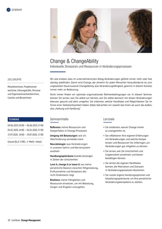 50 ComTeam Change-Management
SEMINAR
Seminarinhalte
Reflexion: meine Ressourcen und
Stolper­fallen in Change-Prozessen
Umgang mit Belastungen: wie ich
Überforderung vermeiden kann
Neurobiologie: was Veränderungen
in unserem Gehirn und Nervensystem
auslösen
Handlungsspielräume (wieder-)erlangen
in Zeiten der Unsicherheit
Love it, change it or leave it: wo meine
persönliche Balance zwischen Mitgestaltung,
Einflussnahme und Akzeptanz des
nicht Änderbaren liegt
Resilienz: meine Fähigkeiten und
Ressourcen einsetzen, um mit Belastung,
Sorgen und Ängsten umzugehen
Change  ChangeAbility
Individuelle Stressoren und Ressourcen in Veränderungsprozessen
Lernziele
•	Sie entdecken, warum Change immer
so unangenehm ist.
•	Sie reflektieren Ihre eigenen Erfahrungen
mit Veränderungen und welche Kompe-
tenzen und Ressourcen Sie mitbringen, um
Veränderungen gut mitgehen zu können.
•	Sie lernen, wie Sie Unsicherheit und
Ungewissheit annehmen und besser
bewältigen können.
•	Sie lernen die eigenen Denkfallen
kennen, die Motivation und Zutrauen
in Veränderungsprozessen blockieren.
•	Sie nutzen eigene Handlungsoptionen und
Gestaltungsspielräume, um Ihre persönliche
Veränderungskompetenz zu stärken.
Wir alle erleben, dass im unternehmerischen Alltag Veränderungen gefühlt immer mehr oder fast
ständig stattfinden. Damit wird Change, der ohnehin für jeden Menschen herausfordernd ist, zum
ungewollten Dauerzustand. ChangeAbility, also Veränderungsfähigkeit, gewinnt in diesem Kontext
immer mehr an Bedeutung.
Nicht immer finden wir optimale organisationale Rahmenbedingungen vor. In diesem Seminar
können Sie lernen, was Sie selbst tun können, wie Sie selbst dennoch mit diesen Veränderungen
bewusst, gesund und aktiv umgehen. Sie erkennen, welche Handhabe und Möglichkeiten Sie im
Sinne einer Selbstwirksamkeit haben. Dabei betrachten wir sowohl das Innen als auch das Außen,
also „Haltung und Handlung“.
ZIELGRUPPE
MitarbeiterInnen, Projektverant­
wortliche, Führungskräfte, Personal-
und OrganisationsentwicklerInnen,
Coaches und BeraterInnen
TERMINE
04.06.2019,	14:00	–	06.06.2019,	17:00
03.02.2020,	14:00	–	05.02.2020,	17:00
27.07.2020,	14:00	–	29.07.2020,	17:00
Gmund (D), € 1.900,– (+ MwSt. + Hotel)
 
