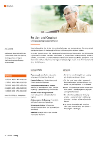 80 ComTeam Coaching
SEMINAR
Manche Gespräche sind für die Katz, andere laufen gut und bewegen etwas. Den Unterschied
machen Methoden, die die Gesprächsführung trainieren und ihre Wirkung stärken.
In diesem Baustein lernen Sie, tragfähige Arbeitsbeziehungen herzustellen und verlässliche
Ergebnisse zu erzielen. Sie üben, zielorientiert zu strukturieren, ein ermutigendes Klima zu
schaffen, über Hürden zu führen und einen verbindlichen Abschluss zu finden. Sie können neue
Blickwinkel eröffnen und anhand Ihrer eigenen Fälle Lösungen finden, die zu Ihren Klienten und
deren Umfeld passen.
Beraten und Coachen
Einzelgespräche professionell führen
Seminarinhalte
Phasenmodell: roter Faden und Arbeits-
schwerpunkt im Coaching-Gespräch
Fragetechniken: zum Konkretisieren und
Finden passender Lösungen
Kontakt herstellen und aktiv zuhören:
wie man die Wahrnehmung nutzt, um eine
tragfähige Arbeitsbeziehung herzustellen
Problem- versus lösungsorientiert:
zwei Haltungen mit unterschiedlichem
Ergebnis
Zieldimensionen für Beratung: Verbindlich-
keit in professionellen Gesprächen
Beratungsverständnis: Reflexion der
internen/externen Rolle und Verantwortung
des Coachs
Feedback: kollegial und aus der Sicht des
Trainers/der Trainerin
Lernziele
•	Sie können vom Einstieg bis zum Ausstieg
ein Gespräch strukturiert führen.
•	Sie sind in der Lage, unklare Aussagen in
konkrete Aussagen umzuwandeln, um eine
Umsetzung der Ergebnisse zu garantieren.
•	Damit auch schwierige Themen besprechbar
sind, können Sie eine angstfreie Gesprächs-
atmosphäre herstellen.
•	Sie nutzen bewusst die zwei Beratungs-
ansätze – problemorientiert und lösungs­
orientiert – bezogen auf die zu beratende
Person.
•	Sie können einschätzen, wie inhaltlich
aktiv Sie in einer Beratung sein können –
Umgang mit Ratschlägen.
ZIELGRUPPE
Alle Personen, die in ihrer beruflichen
Funktion immer wieder eine einmalige
Beratung und/oder ein längeres
Coaching mit mehreren Sitzungen
zu führen haben
TERMINE
25.02.2019,	16:00	–	28.02.2019,	13:00
21.10.2019,	16:00	–	24.10.2019,	13:00
17.02.2020,	16:00	–	20.02.2020,	13:00
22.06.2020,	16:00	–	25.06.2020,	13:00
14.12.2020,	16:00	–	17.12.2020,	13:00
Gmund (D), € 2.000,– (+ MwSt. + Hotel)
 