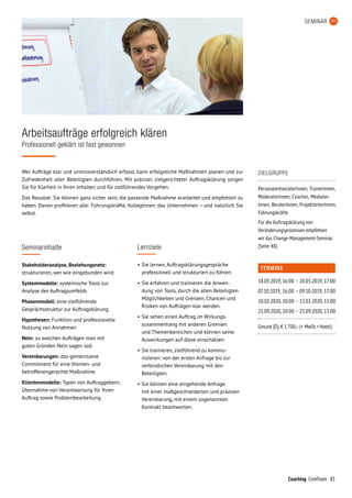 81Coaching ComTeam
Wer Aufträge klar und unmissverständlich erfasst, kann erfolgreiche Maßnahmen planen und zur
Zufriedenheit aller Beteiligten durchführen. Mit präziser, zielgerichteter Auftragsklärung sorgen
Sie für Klarheit in Ihren Inhalten und für zielführendes Vorgehen.
Das Resultat: Sie können ganz sicher sein, die passende Maßnahme erarbeitet und empfohlen zu
haben. Davon profitieren alle: Führungskräfte, KollegInnen, das Unternehmen – und natürlich Sie
selbst.
Arbeitsaufträge erfolgreich klären
Professionell geklärt ist fast gewonnen
Seminarinhalte
Stakeholderanalyse, Beziehungsnetz:
strukturieren, wer wie eingebunden wird
Systemmodelle: systemische Tools zur
Analyse des Auftragsumfelds
Phasenmodell: eine zielführende
Gesprächsstruktur zur Auftragsklärung
Hypothesen: Funktion und professionelle
Nutzung von Annahmen
Nein: zu welchen Aufträgen man mit
guten Gründen Nein sagen soll
Vereinbarungen: das gemeinsame
Commitment für eine themen- und
betroffenengerechte Maßnahme
Klientenmodelle: Typen von Auftraggebern,
Übernahme von Verantwortung für Ihren
Auftrag sowie Problembearbeitung
SEMINAR
TERMINE
18.03.2019,	16:00	–	20.03.2019,	17:00
07.10.2019,	16:00	–	09.10.2019,	17:00
10.02.2020,	10:00	–	12.02.2020,	13:00
21.09.2020,	10:00	–	23.09.2020,	13:00
Gmund (D), € 1.700,– (+ MwSt. + Hotel)
ZIELGRUPPE
PersonalentwicklerInnen, TrainerInnen,
ModeratorInnen, Coaches, Mediator­
Innen, BeraterInnen, ProjektleiterInnen,
Führungskräfte
Für die Auftragsklärung von
Verände­rungs­prozessen empfehlen
wir das Change-Management-Seminar
(Seite 48).Lernziele
•	Sie lernen, Auftragsklärungsgespräche
professionell und strukturiert zu führen.
•	Sie erfahren und trainieren die Anwen-
dung von Tools, durch die allen Beteiligten
Möglichkeiten und Grenzen, Chancen und
Risiken von Aufträgen klar werden.
•	Sie sehen einen Auftrag im Wirkungs­
zusammenhang mit anderen Gremien
und Themenbereichen und können seine
Auswirkungen auf diese einschätzen.
•	Sie trainieren, zielführend zu kommu­-
ni­zieren: von der ersten Anfrage bis zur
verbindlichen Vereinbarung mit den
Beteiligten.
•	Sie können eine eingehende Anfrage
mit einer maßgeschneiderten und präzisen
Vereinbarung, mit einem sogenannten
Kontrakt beantworten.
 