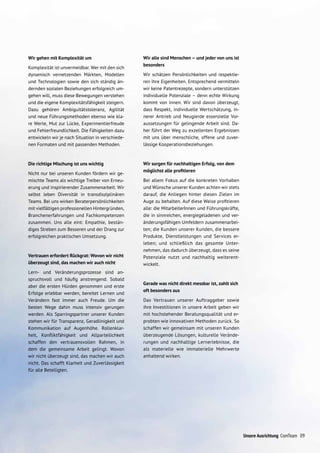 Unsere Ausrichtung ComTeam 09
Wir gehen mit Komplexität um
Komplexität ist unvermeidbar. Wer mit den sich
dynamisch vernetzenden Märkten, Modellen
und Technologien sowie den sich ständig än-
dernden sozialen Beziehungen erfolgreich um-
gehen will, muss diese Bewegungen verstehen
und die eigene Komplexitätsfähigkeit steigern.
Dazu gehören Ambiguitätstoleranz, Agilität
und neue Führungsmethoden ebenso wie kla-
re Werte, Mut zur Lücke, Experimentierfreude
und Fehlerfreundlichkeit. Die Fähigkeiten dazu
entwickeln wir je nach Situation in verschiede-
nen Formaten und mit passenden Methoden.
Die richtige Mischung ist uns wichtig
Nicht nur bei unseren Kunden fördern wir ge-
mischte Teams als wichtige Treiber von Erneu-
erung und inspirierender Zusammenarbeit. Wir
selbst leben Diversität in transdisziplinären
Teams. Bei uns wirken Beraterpersönlichkeiten
mit vielfältigen professionellen Hintergründen,
Branchenerfahrungen und Fachkompetenzen
zusammen. Uns alle eint: Empathie, bestän­
diges Streben zum Besseren und der Drang zur
erfolgreichen praktischen Umsetzung.
Vertrauen erfordert Rückgrat: Wovon wir nicht
überzeugt sind, das machen wir auch nicht
Lern- und Veränderungsprozesse sind an-
spruchsvoll und häufig anstrengend. Sobald
aber die ersten Hürden genommen und erste
Erfolge erlebbar werden, bereitet Lernen und
Verändern fast immer auch Freude. Um die
besten Wege dahin muss intensiv gerungen
werden. Als Sparringspartner unserer Kunden
stehen wir für Transparenz, Geradlinigkeit und
Kommunikation auf Augenhöhe. Rollenklar-
heit, Konfliktfähigkeit und Allparteilichkeit
schaffen den vertrauensvollen Rahmen, in
dem die gemeinsame Arbeit gelingt. Wovon
wir nicht überzeugt sind, das machen wir auch
nicht. Das schafft Klarheit und Zuverlässigkeit
für alle Beteiligten.
Wir alle sind Menschen – und jeder von uns ist
besonders
Wir schätzen Persönlichkeiten und respektie-
ren ihre Eigenheiten. Entsprechend vermitteln
wir keine Patentrezepte, sondern unterstützen
individuelle Potenziale – denn echte Wirkung
kommt von innen. Wir sind davon überzeugt,
dass Respekt, individuelle Wertschätzung, in-
nerer Antrieb und Neugierde essenzielle Vor-
aussetzungen für gelingende Arbeit sind. Da-
her führt der Weg zu exzellenten Ergebnissen
mit uns über menschliche, offene und zuver-
lässige Kooperationsbeziehungen.
Wir sorgen für nachhaltigen Erfolg, von dem
möglichst alle profitieren
Bei allem Fokus auf die konkreten Vorhaben
und Wünsche unserer Kunden achten wir stets
darauf, die Anliegen hinter diesen Zielen im
Auge zu behalten. Auf diese Weise profitieren
alle: die MitarbeiterInnen und Führungskräfte,
die in sinnreichen, energiegeladenen und ver­
änderungsfähigen Umfeldern zusammenarbei-
ten; die Kunden unserer Kunden, die bessere
Produkte, Dienstleistungen und Services er-
leben; und schließlich das gesamte Unter­
nehmen, das dadurch überzeugt, dass es seine
Potenziale nutzt und nachhaltig weiterent­
wickelt.
Gerade was nicht direkt messbar ist, zahlt sich
oft besonders aus
Das Vertrauen unserer Auftrag­geber sowie
ihre Investitionen in unsere Arbeit geben wir
mit hochstehender Be­­ra­tungs­qualität und er-
probten wie innovativen Methoden zurück. So
schaffen wir gemeinsam mit unseren Kunden
überzeugende Lösungen, kul­turelle Verände-
rungen und nachhaltige Lernerlebnisse, die
als materielle wie immaterielle Mehrwerte
anhaltend wirken.
 