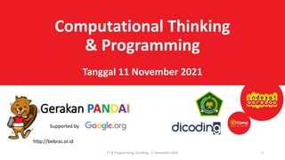 Computational Thinking
& Programming
Tanggal 11 November 2021
CT & Programming, Dicoding, 11 November 2021
http://bebras.or.id
Supported by
1
 