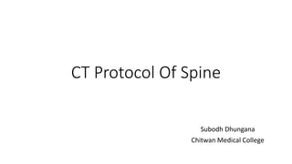 CT Protocol Of Spine
Subodh Dhungana
Chitwan Medical College
 