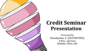 Credit Seminar
Presentation
Presented by
Denadyalan. S {2019507002}
II M.Sc., Agrl Extn
DAE&RS, TNAU, CBE
 