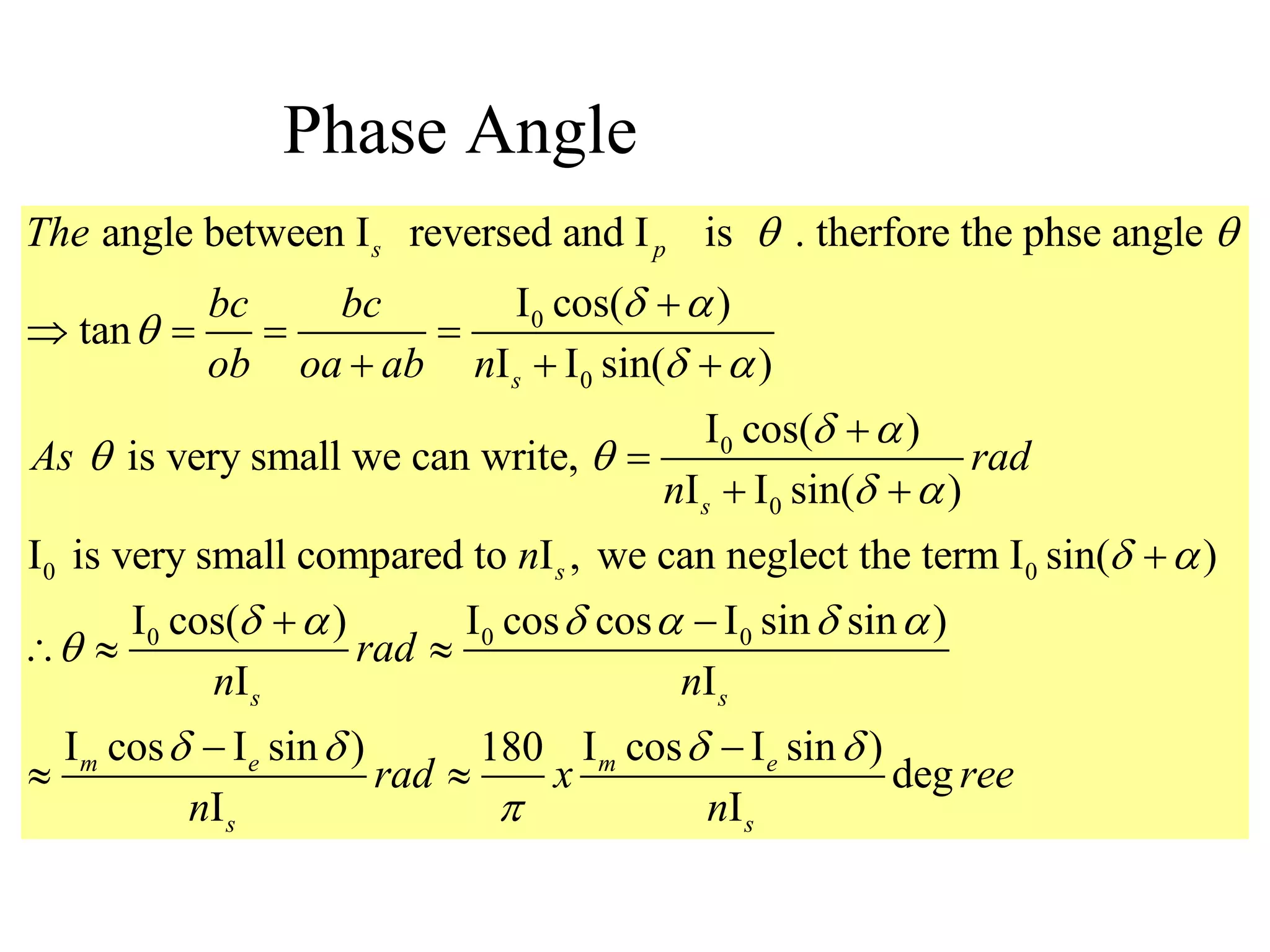 Phase Angle
0
0
0
0
0
angle between I reversed and I is . therfore the phse angle
I cos( )
tan
I I sin( )
I cos( )
is very small we can write,
I I sin( )
I is very small compa
s p
s
s
The
bc bc
ob oa ab n
As rad
n
 
 

 
 
 
 

   
  


 
0
0 0 0
red to I , we can neglect the term I sin( )
I cos( ) I cos cos I sin sin )
I I
I cos I sin ) I cos I sin )180
deg
I I
s
s s
m e m e
s s
n
rad
n n
rad x ree
n n
 
     

   


 
  
 
 
 
