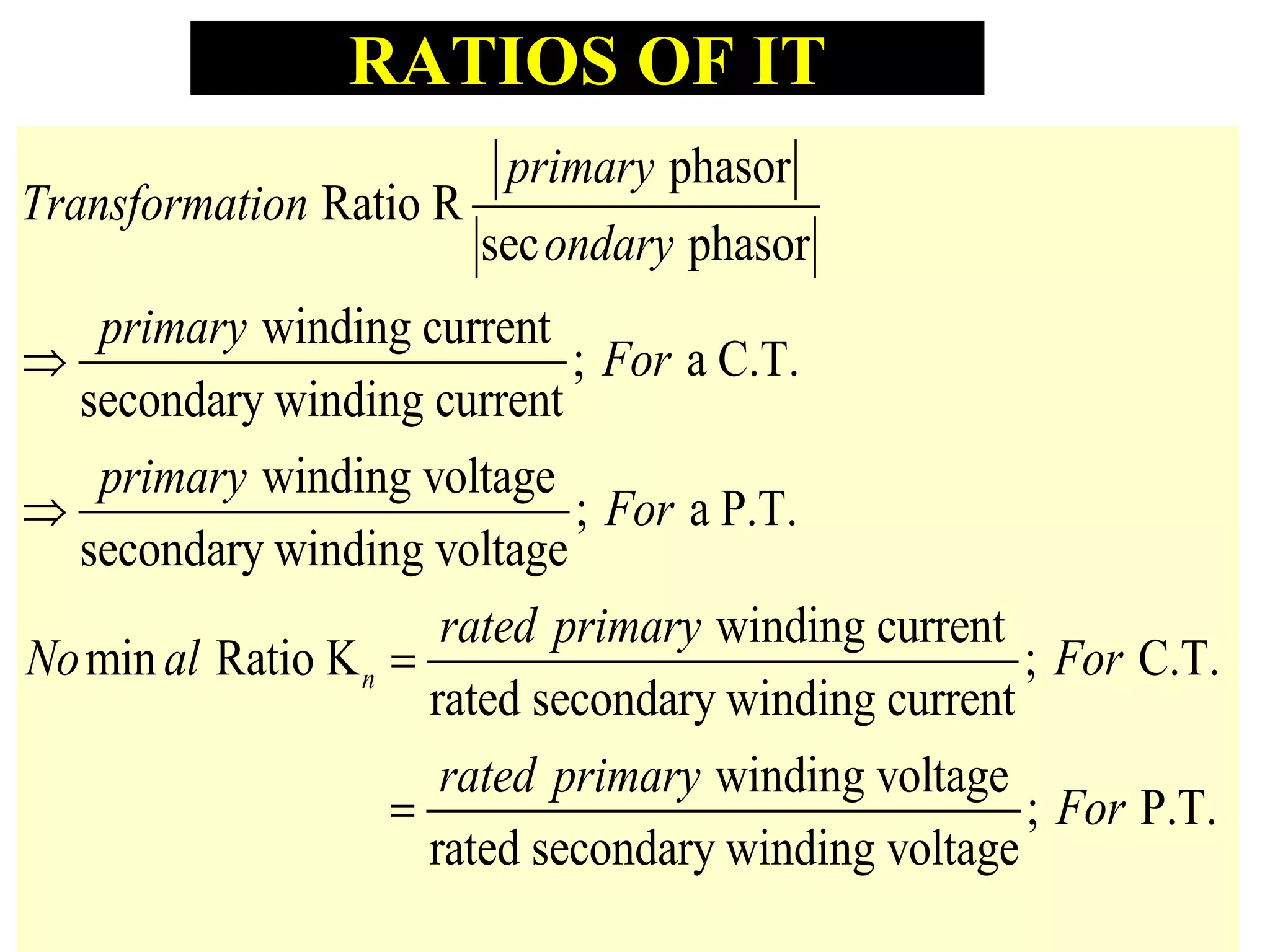 RATIOS OF IT
phasor
Ratio R
sec phasor
winding current
; a C.T.
secondary winding current
winding voltage
; a P.T.
secondary winding voltage
min Ratio Kn
primary
Transformation
ondary
primary
For
primary
For
rated pri
No al



winding current
; C.T.
rated secondary winding current
winding voltage
; P.T.
rated secondary winding voltage
mary
For
rated primary
For
 