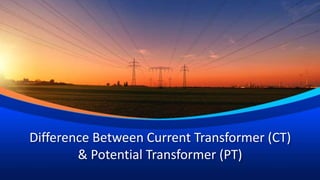 Difference Between Current Transformer (CT)
& Potential Transformer (PT)
 
