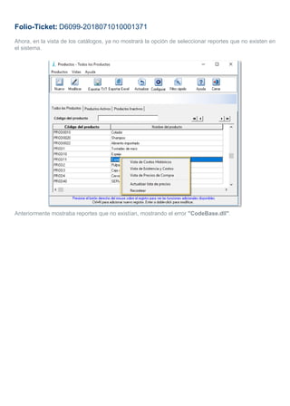 Folio-Ticket: D6099-2018071010001371
Ahora, en la vista de los catálogos, ya no mostrará la opción de seleccionar reportes que no existen en
el sistema.
Anteriormente mostraba reportes que no existían, mostrando el error "CodeBase.dll".
 