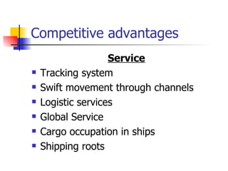 Competitive advantages Service Tracking system Swift movement through channels Logistic services Global Service Cargo occupation in ships Shipping roots 