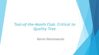 Tool-of-the-Month Club: Critical to
Quality Tree
Darren Dolcemascolo
 
