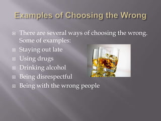 







There are several ways of choosing the wrong.
Some of examples:
Staying out late
Using drugs
Drinking alcoho...