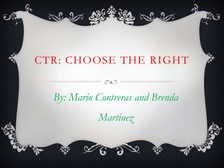 CTR: CHOOSE THE RIGHT
By: Mario Contreras and Brenda
Martinez

 
