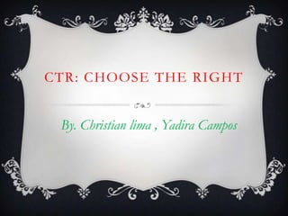 CTR: CHOOSE THE RIGHT
By. Christian lima , Yadira Campos

 