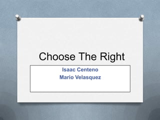 Choose The Right
Isaac Centeno
Mario Velasquez

 