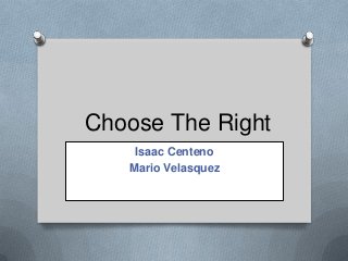 Choose The Right
Isaac Centeno
Mario Velasquez

 