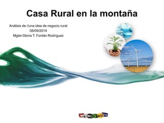 Casa Rural en la montaña 
Análisis de //una idea de negocio rural 
08/09/2014 
Mgter.Gloria T. Fontán Rodríguez 
 