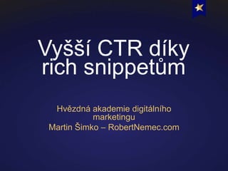 Vyšší CTR díky
rich snippetům
Hvězdná akademie digitálního
marketingu
Martin Šimko – RobertNemec.com
 