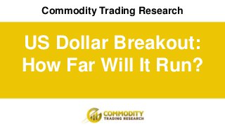 Commodity Trading Research
US Dollar Breakout:
How Far Will It Run?
 