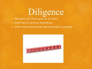 Diligence
 Set goals and never give up on them.
 Work hard to achieve something.

 When hard work proves the impossible is possible.

 