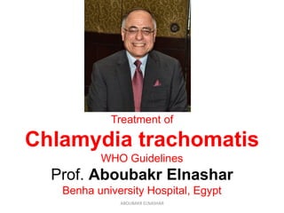 Treatment of
Chlamydia trachomatis
WHO Guidelines
Prof. Aboubakr Elnashar
Benha university Hospital, Egypt
ABOUBAKR ELNASHAR
 