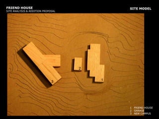 FRIEND HOUSE SITE ANALYSIS & ADDITION PROPOSALSITE MODEL22221113333FRIEND HOUSEGARAGENEW CAMPUSFRIEND HOUSEGARAGENEW CAMPUS