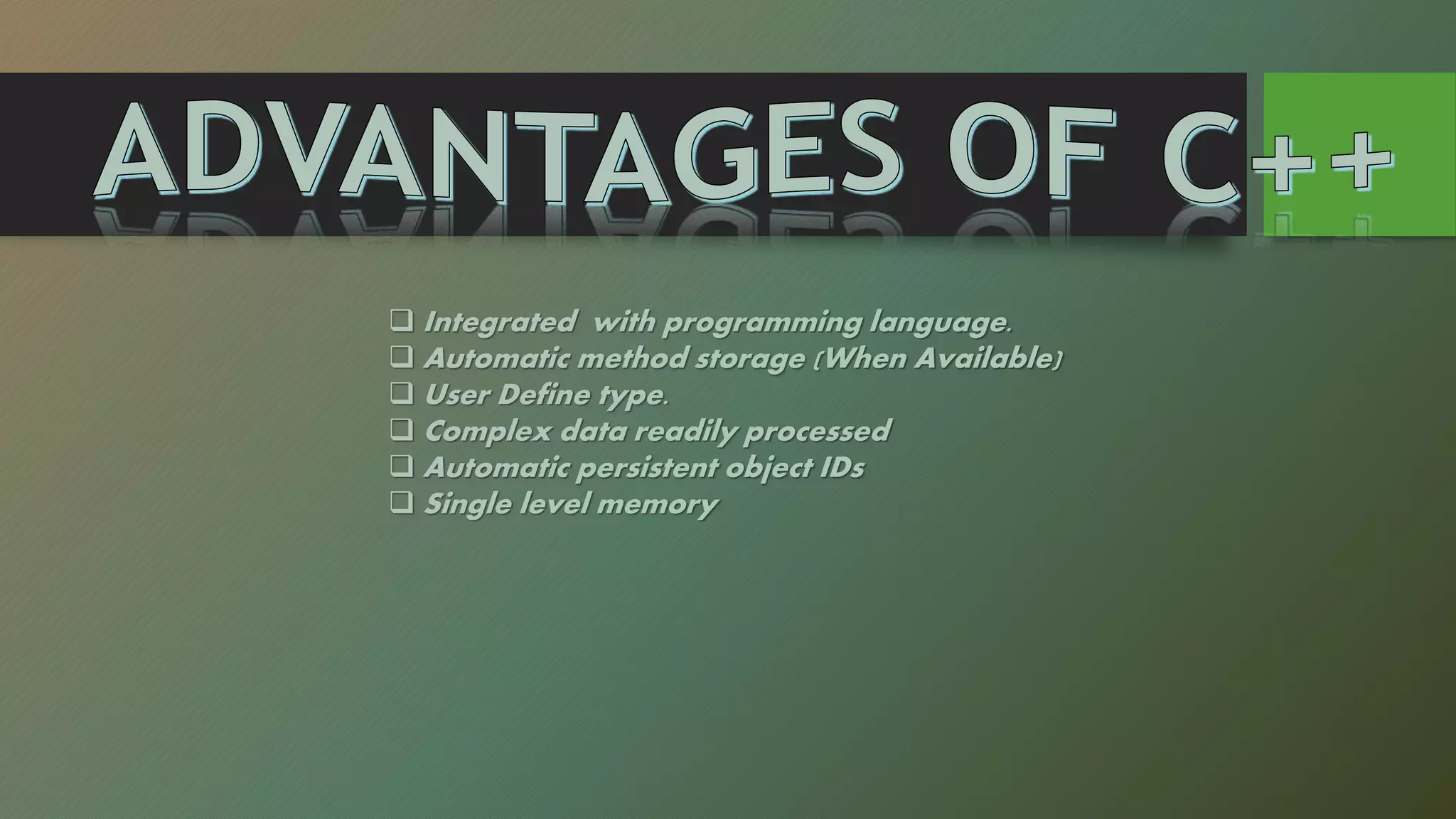  Integrated with programming language.
 Automatic method storage (When Available)
 User Define type.
 Complex data readily processed
 Automatic persistent object IDs
 Single level memory
 
