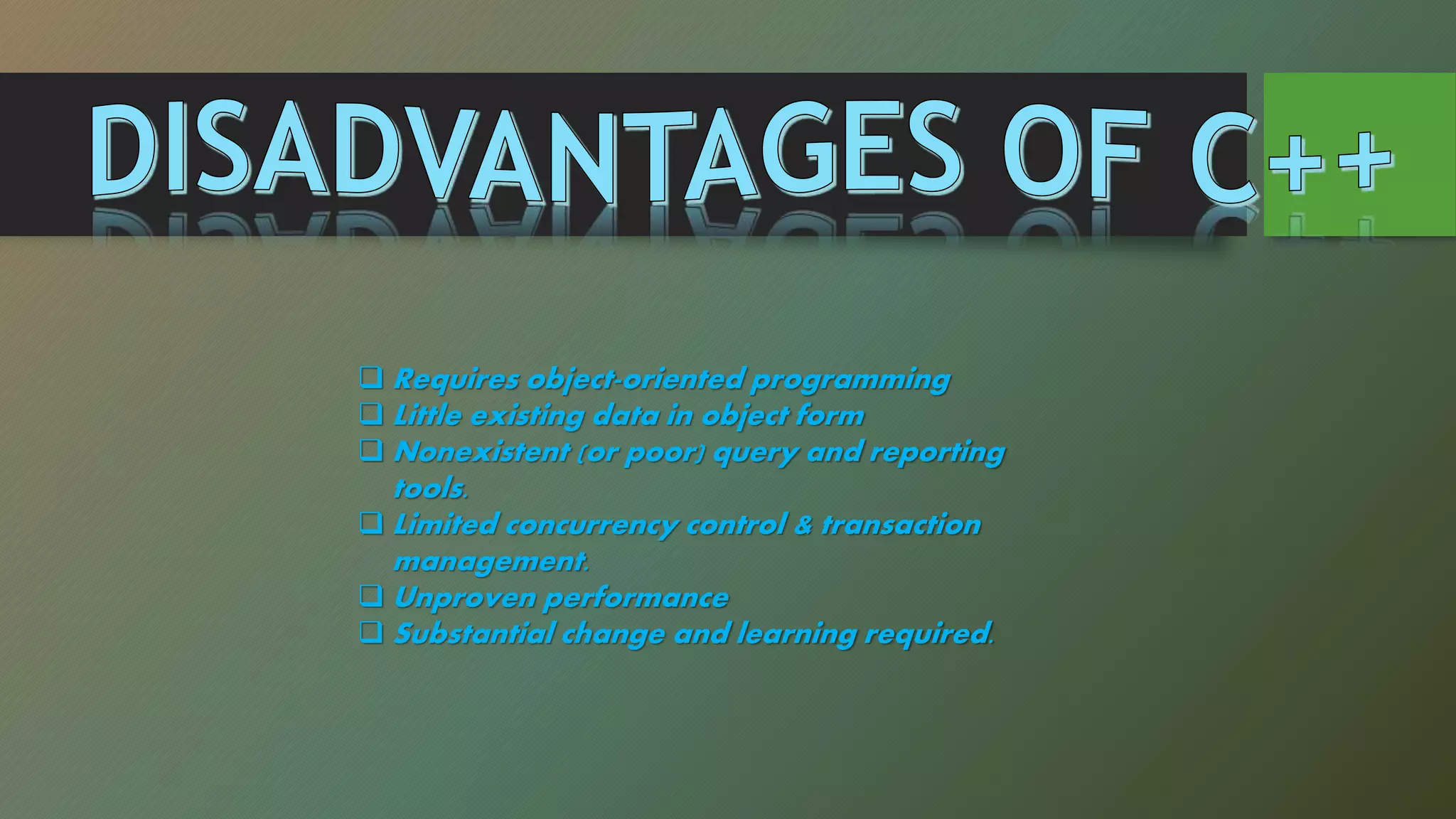  Requires object-oriented programming
 Little existing data in object form
 Nonexistent (or poor) query and reporting
tools.
 Limited concurrency control & transaction
management.
 Unproven performance
 Substantial change and learning required.
 