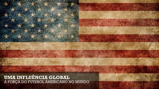 UMA INFLUÊNCIA GLOBAL
A FORÇA DO FUTEBOL AMERICANO NO MUNDO
 