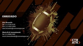 OBRIGADO

Alex Brunello
Tel. (11) 5183-4100
Cel. (11) 6347-0005
alex.brunello@contraataque.net

Mario R.A. Lewandowski
Tel. (11) 8266-7952
mario.lewandowski@contraataque.net
 