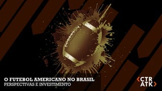 O FUTEBOL AMERICANO NO BRASIL
PERSPECTIVAS E INVESTIMENTO
 