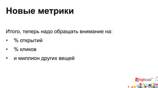 Новые метрики 
Итого, теперь надо обращать внимание на: 
• % открытий 
• % кликов 
• и миллион других вещей 
 