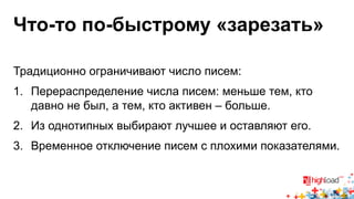 Что-то по-быстрому «зарезать» 
Традиционно ограничивают число писем: 
1. Перераспределение числа писем: меньше тем, кто 
давно не был, а тем, кто активен – больше. 
2. Из однотипных выбирают лучшее и оставляют его. 
3. Временное отключение писем с плохими показателями. 
 