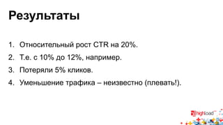 Результаты 
1. Относительный рост CTR на 20%. 
2. Т.е. с 10% до 12%, например. 
3. Потеряли 5% кликов. 
4. Уменьшение трафика – неизвестно (плевать!). 
 