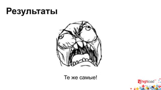 Результаты 
Те же самые! 
 