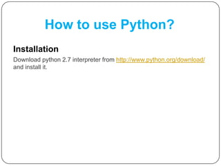 How to use Python?
Installation
Download python 2.7 interpreter from http://www.python.org/download/
and install it.
 