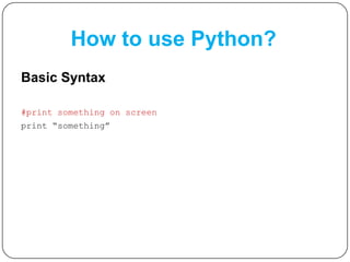 How to use Python?
Basic Syntax
#print something on screen
print “something”
 